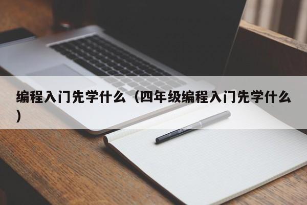 编程入门先学什么（四年级编程入门先学什么）