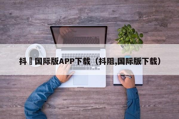 抖抈国际版APP下载（抖阻,国际版下载）