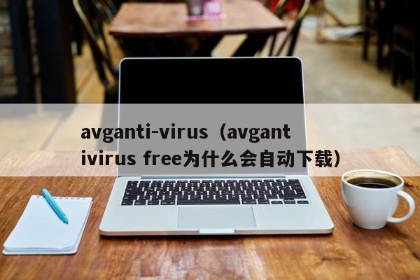 avganti-virus（avgantivirus free为什么会自动下载）