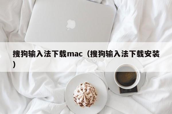 搜狗输入法下载mac（搜狗输入法下载安装）