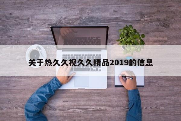 关于热久久视久久精品2019的信息