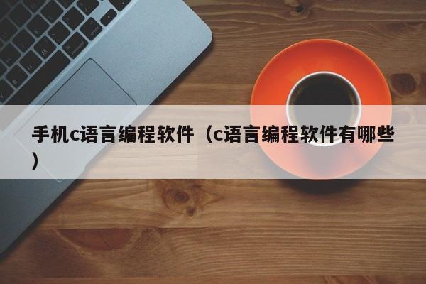 手机c语言编程软件（c语言编程软件有哪些）