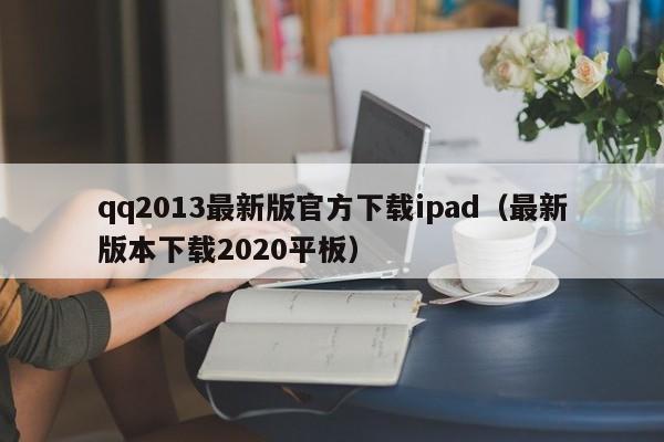 qq2013最新版官方下载ipad（最新版本下载2020平板）