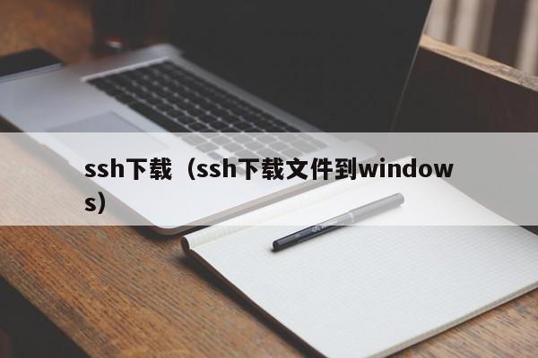 ssh下载（ssh下载文件到windows）
