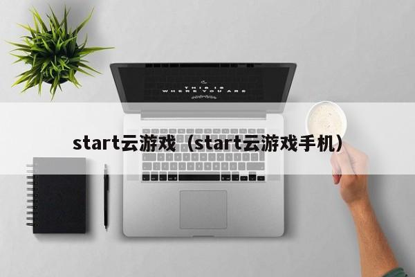 start云游戏（start云游戏手机）