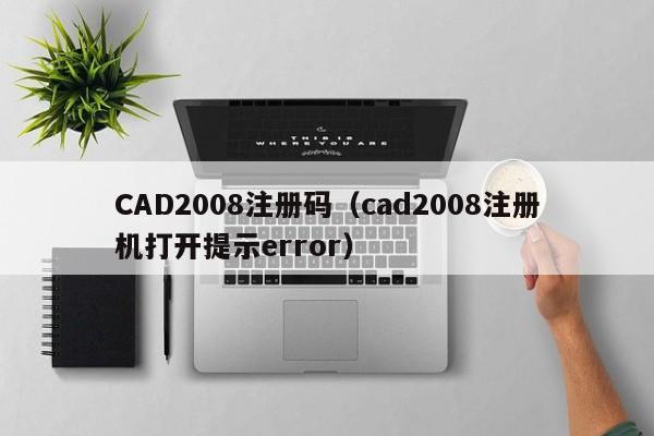 CAD2008注册码（cad2008注册机打开提示error）