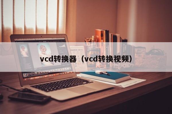 vcd转换器（vcd转换视频）