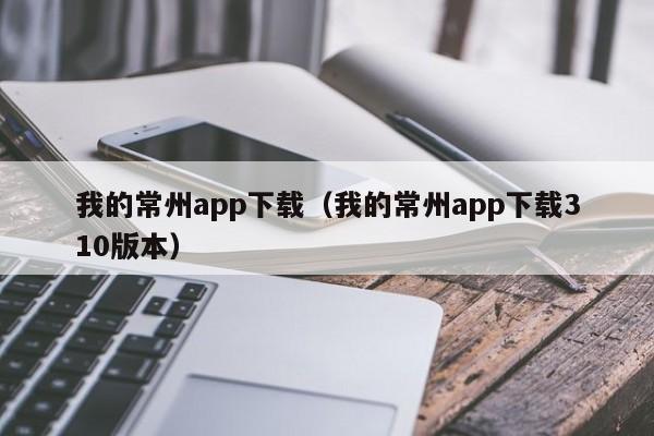 我的常州app下载（我的常州app下载310版本）