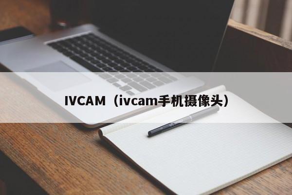 IVCAM（ivcam手机摄像头）