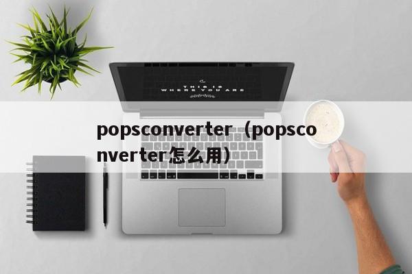 popsconverter（popsconverter怎么用）