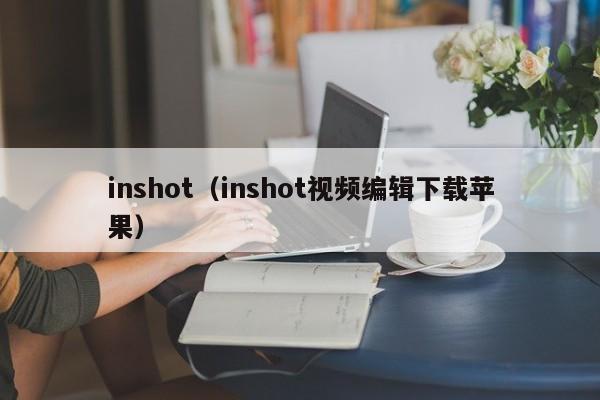 inshot（inshot视频编辑下载苹果）