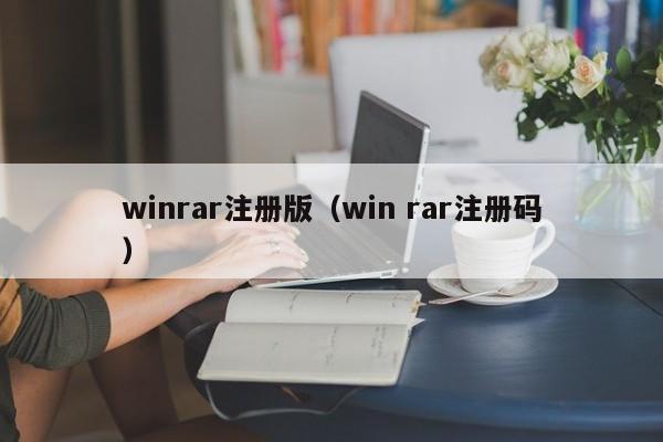 winrar注册版（win rar注册码）