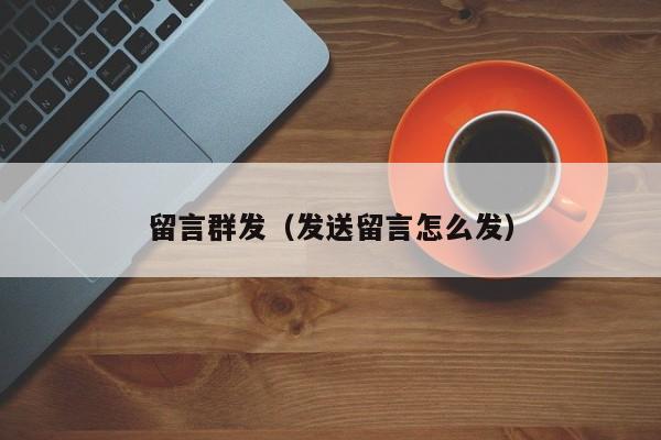 留言群发（发送留言怎么发）