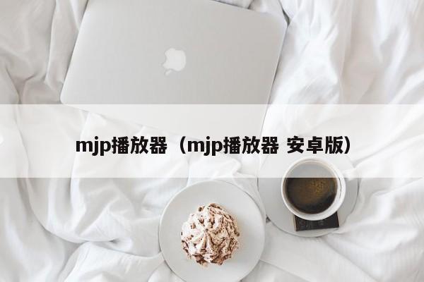 mjp播放器（mjp播放器 安卓版）