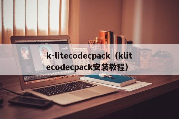 k-litecodecpack（klitecodecpack安装教程）