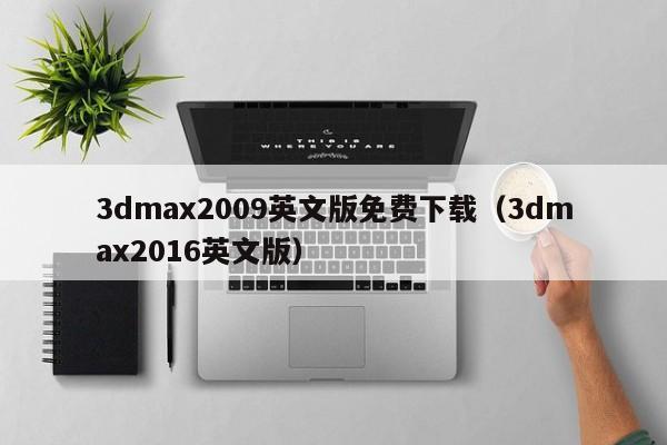 3dmax2009英文版免费下载（3dmax2016英文版）