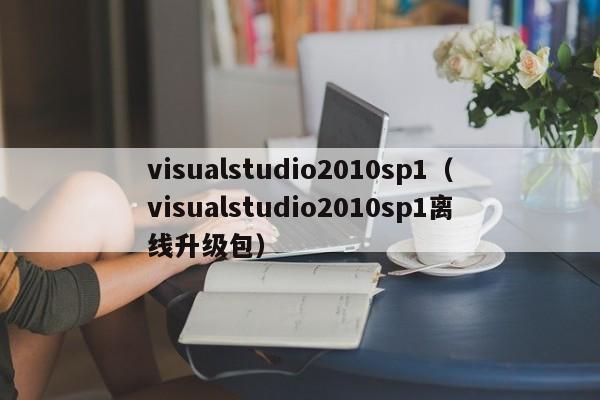 visualstudio2010sp1（visualstudio2010sp1离线升级包）