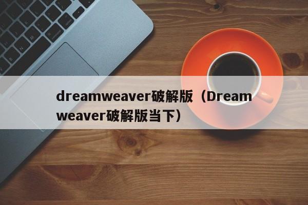 dreamweaver破解版（Dreamweaver破解版当下）