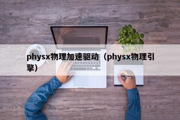 physx物理加速驱动（physx物理引擎）