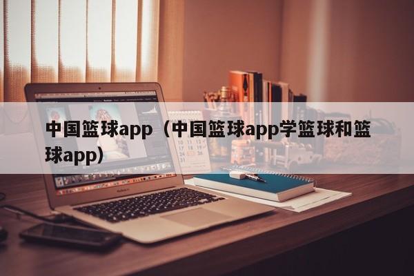 中国篮球app（中国篮球app学篮球和篮球app）