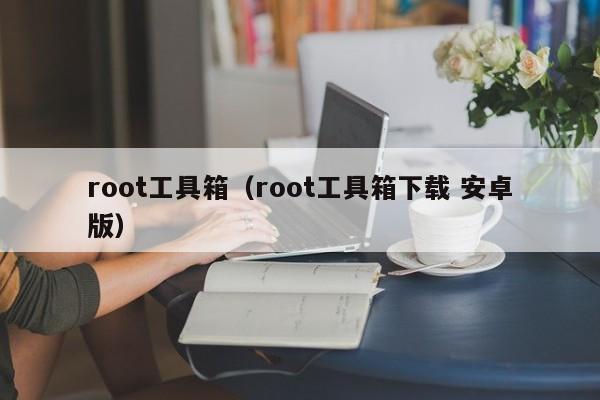 root工具箱（root工具箱下载 安卓版）