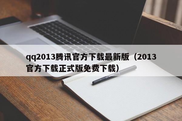 qq2013腾讯官方下载最新版（2013官方下载正式版免费下载）