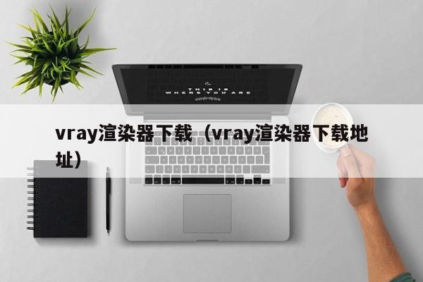 vray渲染器下载（vray渲染器下载地址）