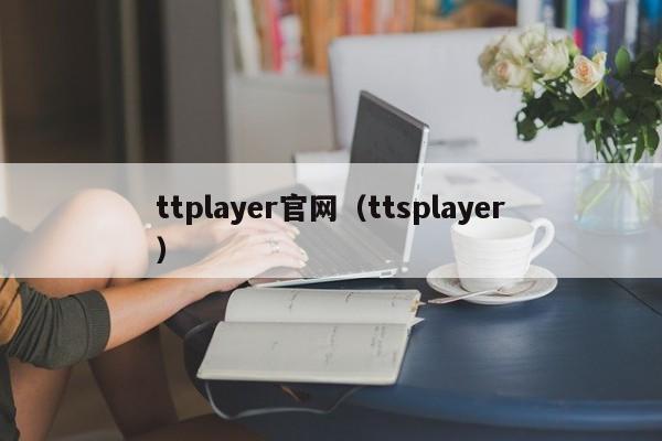 ttplayer官网（ttsplayer）