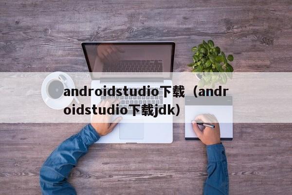 androidstudio下载（androidstudio下载jdk）