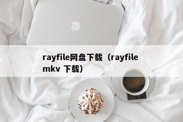 rayfile网盘下载（rayfile mkv 下载）