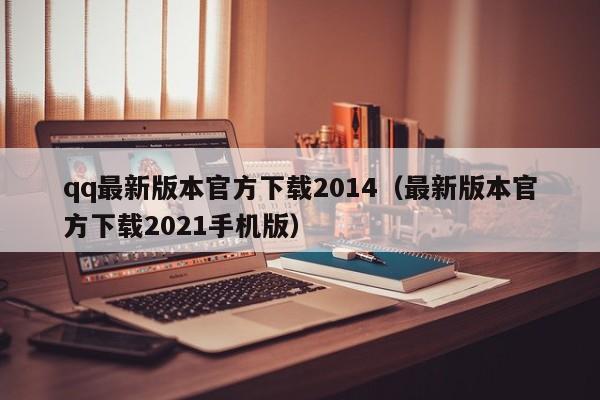 qq最新版本官方下载2014（最新版本官方下载2021手机版）