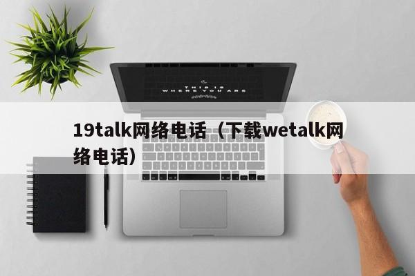 19talk网络电话（下载wetalk网络电话）