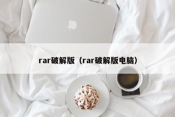 rar破解版（rar破解版电脑）