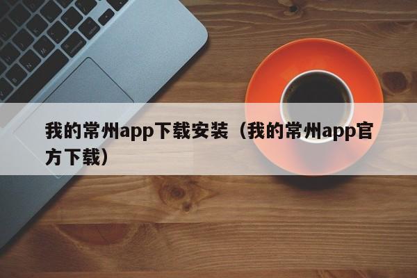 我的常州app下载安装（我的常州app官方下载）