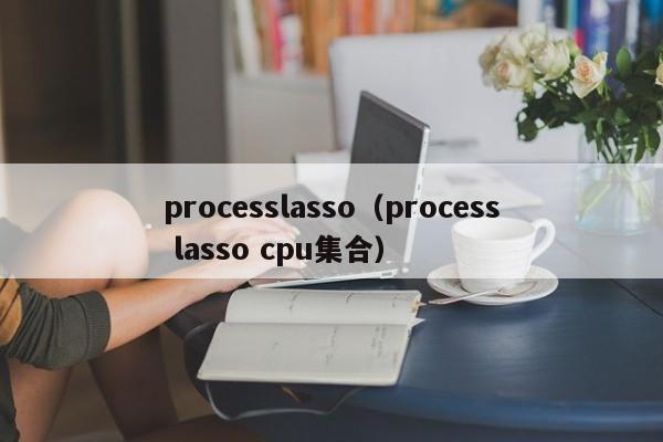 processlasso（process lasso cpu集合）