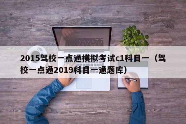 2015驾校一点通模拟考试c1科目一（驾校一点通2019科目一通题库）