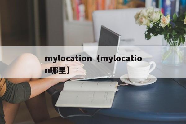 mylocation（mylocation哪里）