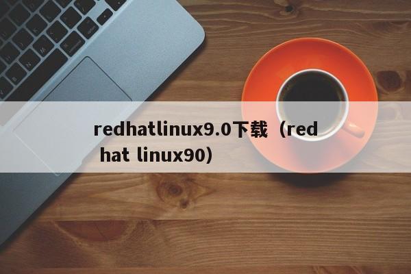 redhatlinux9.0下载（red hat linux90）