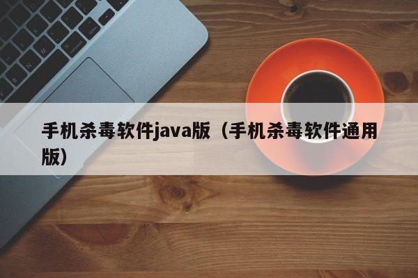 手机杀毒软件java版（手机杀毒软件通用版）