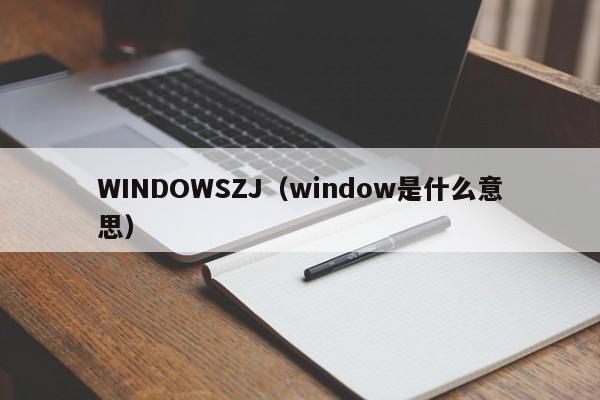 WINDOWSZJ（window是什么意思）