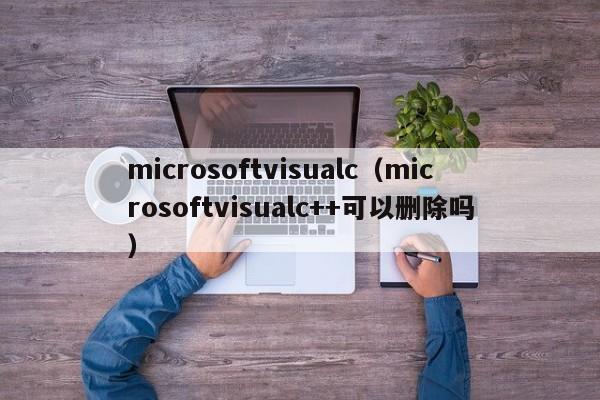 microsoftvisualc（microsoftvisualc++可以删除吗）