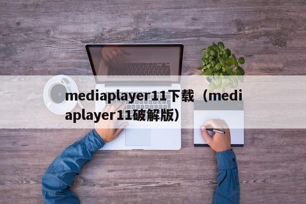 mediaplayer11下载（mediaplayer11破解版）