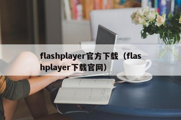 flashplayer官方下载（flashplayer下载官网）