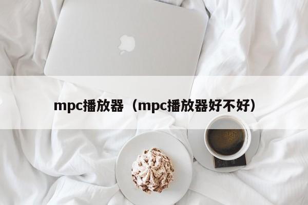 mpc播放器（mpc播放器好不好）