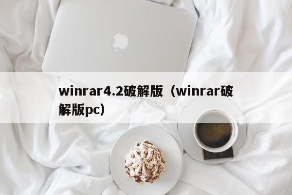 winrar4.2破解版（winrar破解版pc）