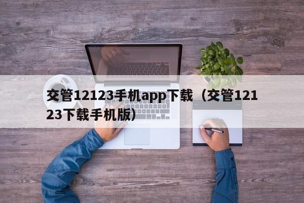 交管12123手机app下载（交管12123下载手机版）