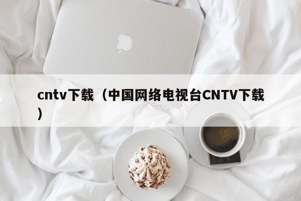 cntv下载（中国网络电视台CNTV下载）