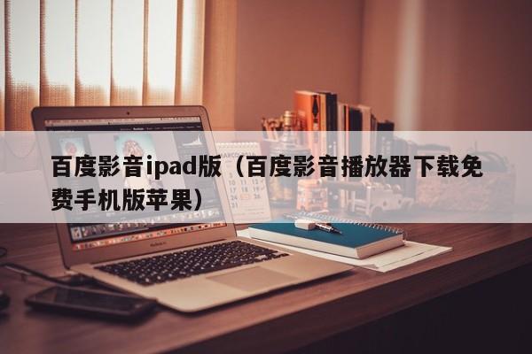 百度影音ipad版（百度影音播放器下载免费手机版苹果）