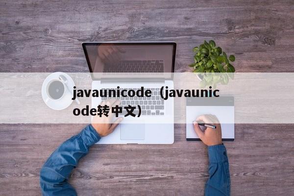 javaunicode（javaunicode转中文）