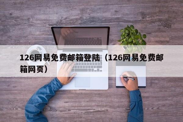 126网易免费邮箱登陆（126网易免费邮箱网页）